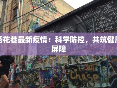 绣花巷最新疫情：科学防控，共筑健康屏障