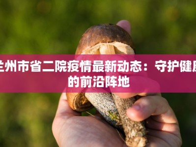 兰州市省二院疫情最新动态：守护健康的前沿阵地