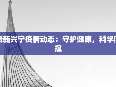 最新兴宁疫情动态：守护健康，科学防控