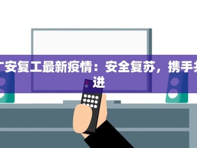 广安复工最新疫情：安全复苏，携手共进