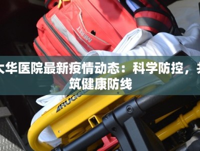 大华医院最新疫情动态：科学防控，共筑健康防线