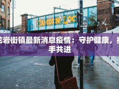 龙岩街镇最新消息疫情：守护健康，携手共进