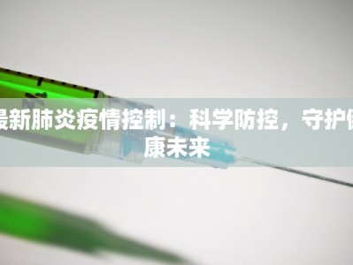 最新肺炎疫情控制：科学防控，守护健康未来
