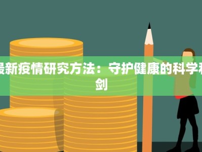 最新疫情研究方法：守护健康的科学利剑