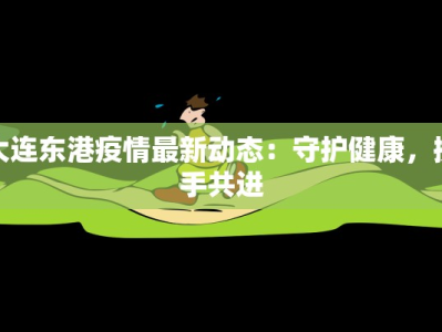 大连东港疫情最新动态：守护健康，携手共进