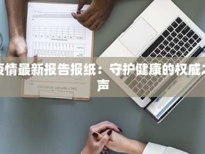 疫情最新报告报纸：守护健康的权威之声