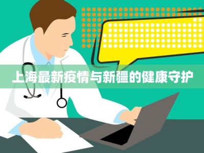 上海最新疫情与新疆的健康守护