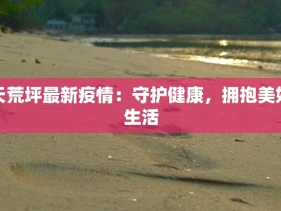 天荒坪最新疫情：守护健康，拥抱美好生活