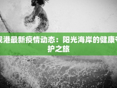 岘港最新疫情动态：阳光海岸的健康守护之旅