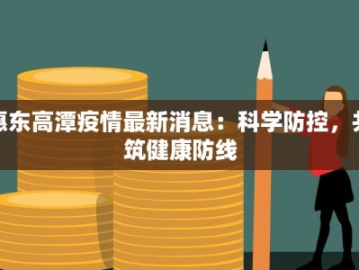 惠东高潭疫情最新消息：科学防控，共筑健康防线