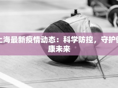 上海最新疫情动态：科学防控，守护健康未来