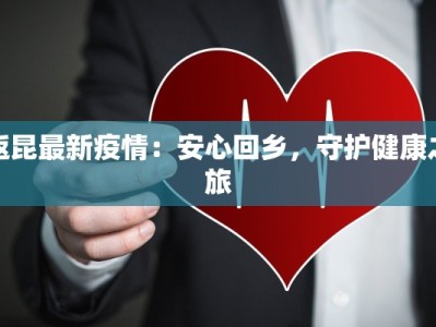 返昆最新疫情：安心回乡，守护健康之旅