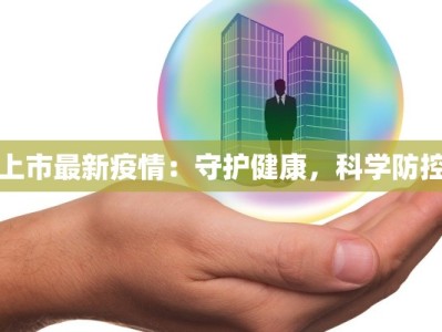 上市最新疫情：守护健康，科学防控