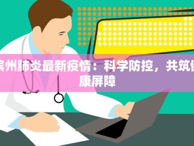 滨州肺炎最新疫情：科学防控，共筑健康屏障