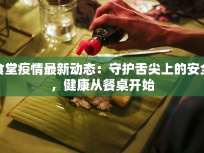 食堂疫情最新动态：守护舌尖上的安全，健康从餐桌开始