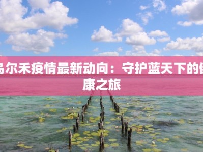 乌尔禾疫情最新动向：守护蓝天下的健康之旅