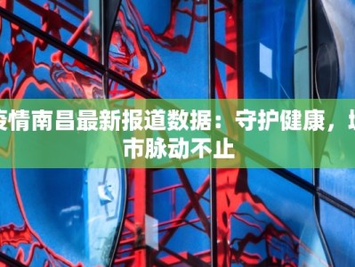 疫情南昌最新报道数据：守护健康，城市脉动不止