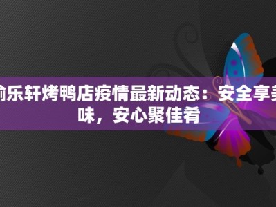 愉乐轩烤鸭店疫情最新动态：安全享美味，安心聚佳肴