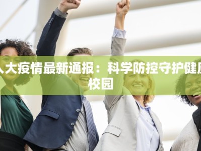 人大疫情最新通报：科学防控守护健康校园