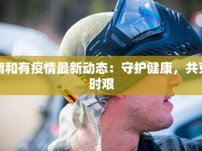 南和有疫情最新动态：守护健康，共克时艰