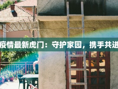 疫情最新虎门：守护家园，携手共进