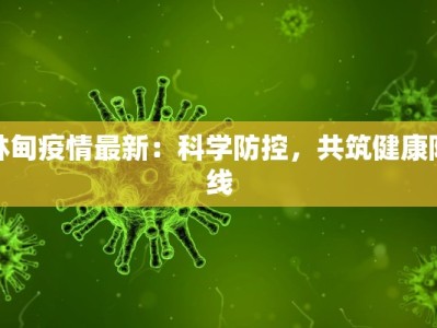林甸疫情最新：科学防控，共筑健康防线