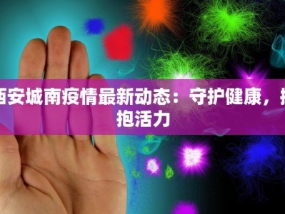 西安城南疫情最新动态：守护健康，拥抱活力