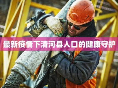 最新疫情下清河县人口的健康守护