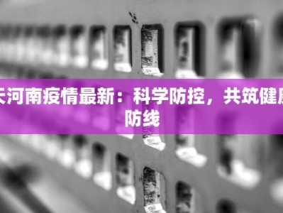 天河南疫情最新：科学防控，共筑健康防线