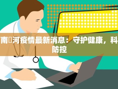 河南傫河疫情最新消息：守护健康，科学防控