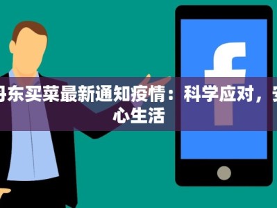 丹东买菜最新通知疫情：科学应对，安心生活