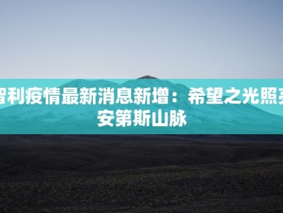 智利疫情最新消息新增：希望之光照亮安第斯山脉