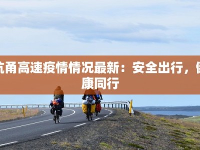 杭甬高速疫情情况最新：安全出行，健康同行