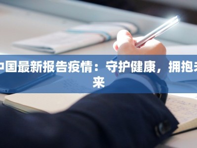 中国最新报告疫情：守护健康，拥抱未来