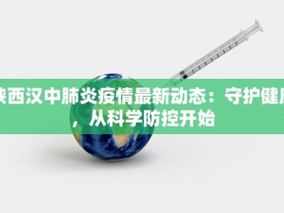 陕西汉中肺炎疫情最新动态：守护健康，从科学防控开始