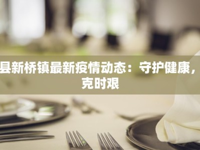 荣县新桥镇最新疫情动态：守护健康，共克时艰