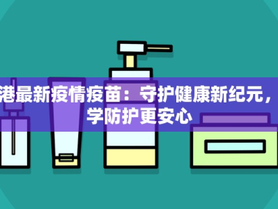 香港最新疫情疫苗：守护健康新纪元，科学防护更安心