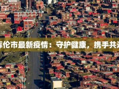 库伦市最新疫情：守护健康，携手共进