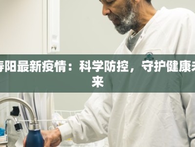 寿阳最新疫情：科学防控，守护健康未来