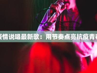 疫情说唱最新歌：用节奏点亮抗疫青春