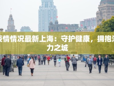 疫情情况最新上海：守护健康，拥抱活力之城
