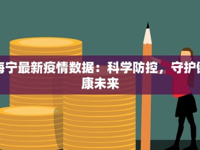 海宁最新疫情数据：科学防控，守护健康未来