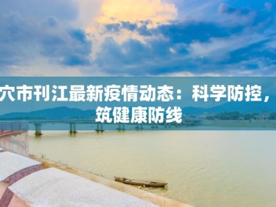 武穴市刊江最新疫情动态：科学防控，共筑健康防线