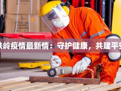 铁岭疫情最新情：守护健康，共建平安