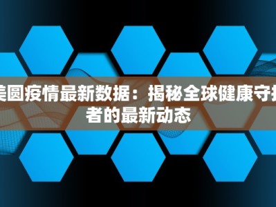 美圆疫情最新数据：揭秘全球健康守护者的最新动态