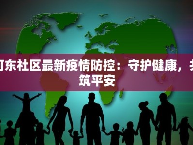 河东社区最新疫情防控：守护健康，共筑平安