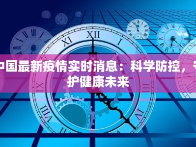 中国最新疫情实时消息：科学防控，守护健康未来
