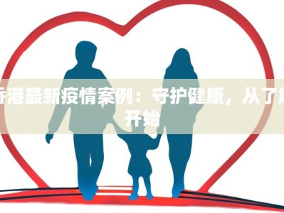 香港最新疫情案例：守护健康，从了解开始