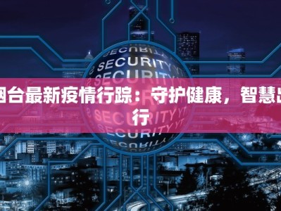烟台最新疫情行踪：守护健康，智慧出行