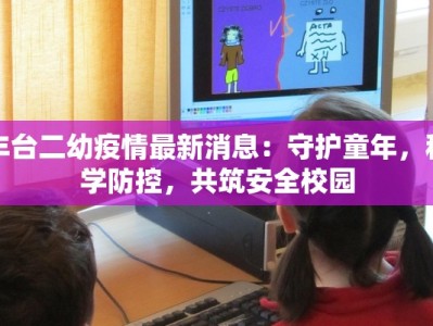 丰台二幼疫情最新消息：守护童年，科学防控，共筑安全校园
